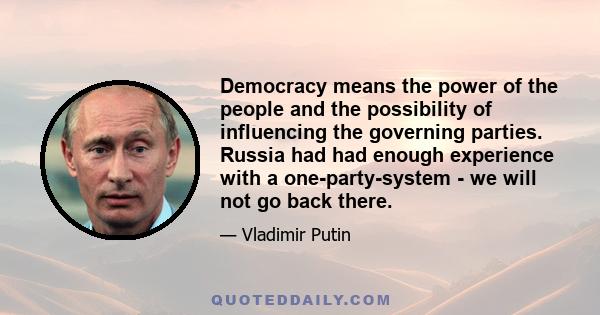 Democracy means the power of the people and the possibility of influencing the governing parties. Russia had had enough experience with a one-party-system - we will not go back there.