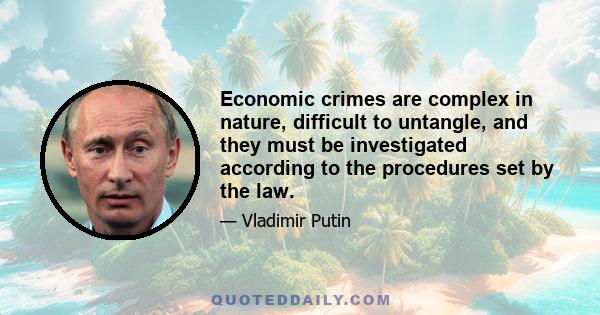 Economic crimes are complex in nature, difficult to untangle, and they must be investigated according to the procedures set by the law.