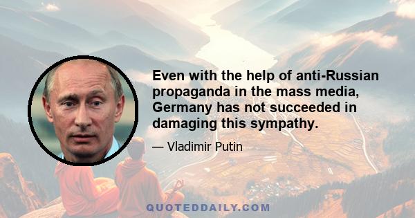 Even with the help of anti-Russian propaganda in the mass media, Germany has not succeeded in damaging this sympathy.