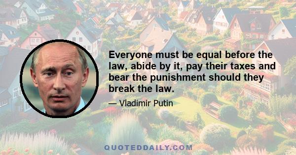 Everyone must be equal before the law, abide by it, pay their taxes and bear the punishment should they break the law.