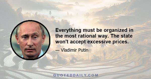 Everything must be organized in the most rational way. The state won't accept excessive prices.