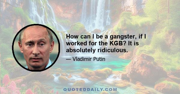 How can I be a gangster, if I worked for the KGB? It is absolutely ridiculous.