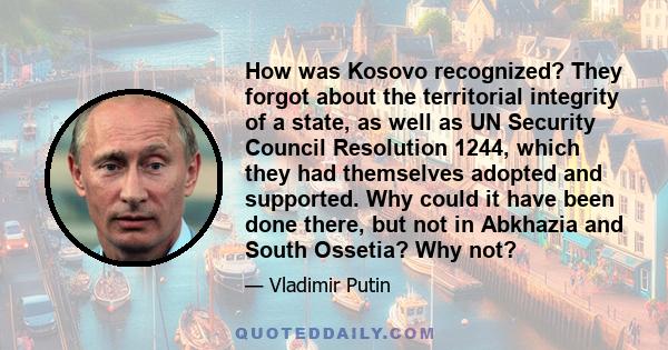 How was Kosovo recognized? They forgot about the territorial integrity of a state, as well as UN Security Council Resolution 1244, which they had themselves adopted and supported. Why could it have been done there, but