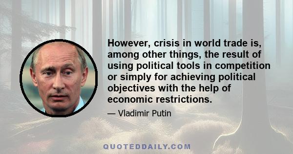 However, crisis in world trade is, among other things, the result of using political tools in competition or simply for achieving political objectives with the help of economic restrictions.