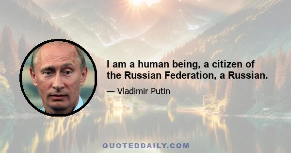 I am a human being, a citizen of the Russian Federation, a Russian.