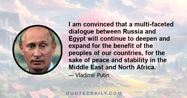 I am convinced that a multi-faceted dialogue between Russia and Egypt will continue to deepen and expand for the benefit of the peoples of our countries, for the sake of peace and stability in the Middle East and North