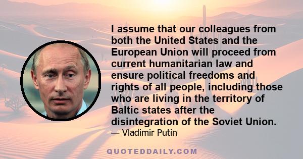 I assume that our colleagues from both the United States and the European Union will proceed from current humanitarian law and ensure political freedoms and rights of all people, including those who are living in the