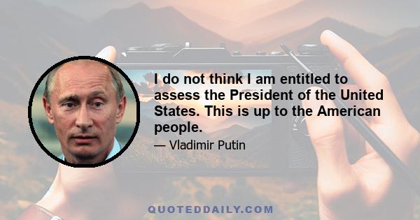 I do not think I am entitled to assess the President of the United States. This is up to the American people.