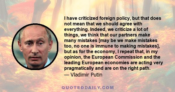 I have criticized foreign policy, but that does not mean that we should agree with everything. Indeed, we criticize a lot of things, we think that our partners make many mistakes [may be we make mistakes too, no one is