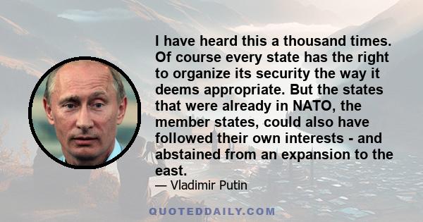 I have heard this a thousand times. Of course every state has the right to organize its security the way it deems appropriate. But the states that were already in NATO, the member states, could also have followed their