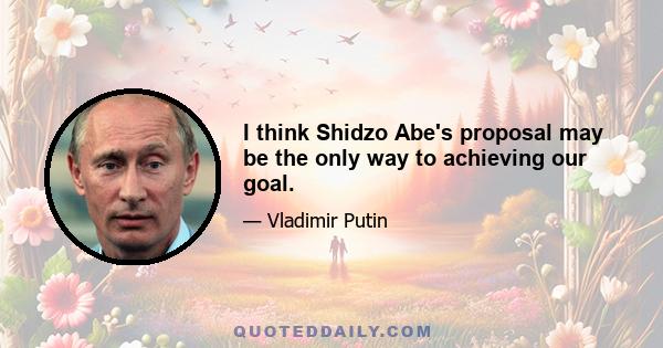 I think Shidzo Abe's proposal may be the only way to achieving our goal.