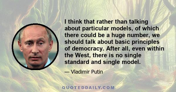 I think that rather than talking about particular models, of which there could be a huge number, we should talk about basic principles of democracy. After all, even within the West, there is no single standard and