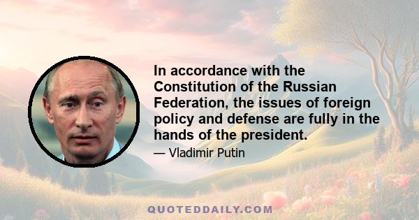 In accordance with the Constitution of the Russian Federation, the issues of foreign policy and defense are fully in the hands of the president.