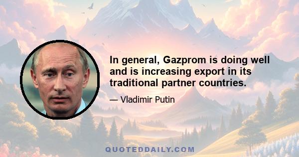 In general, Gazprom is doing well and is increasing export in its traditional partner countries.