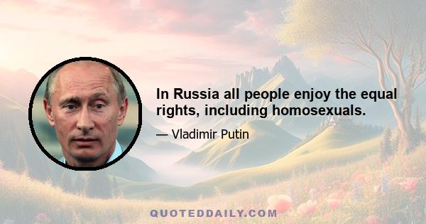 In Russia all people enjoy the equal rights, including homosexuals.