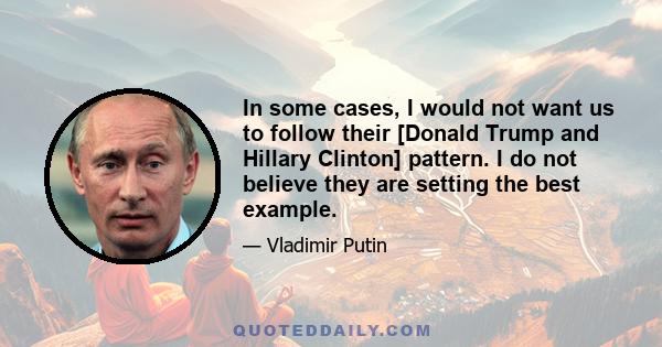 In some cases, I would not want us to follow their [Donald Trump and Hillary Clinton] pattern. I do not believe they are setting the best example.