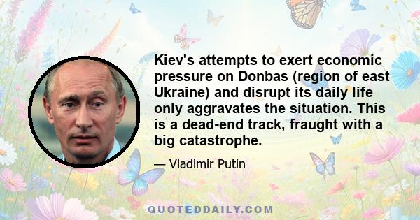 Kiev's attempts to exert economic pressure on Donbas (region of east Ukraine) and disrupt its daily life only aggravates the situation. This is a dead-end track, fraught with a big catastrophe.