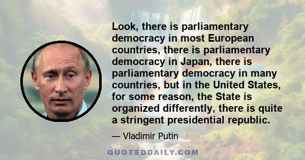 Look, there is parliamentary democracy in most European countries, there is parliamentary democracy in Japan, there is parliamentary democracy in many countries, but in the United States, for some reason, the State is