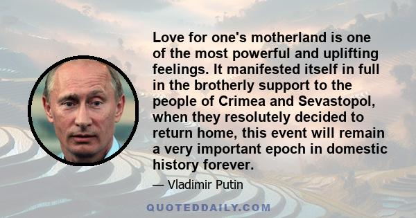 Love for one's motherland is one of the most powerful and uplifting feelings. It manifested itself in full in the brotherly support to the people of Crimea and Sevastopol, when they resolutely decided to return home,