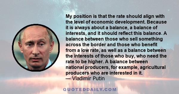 My position is that the rate should align with the level of economic development. Because it is always about a balance, a balance of interests, and it should reflect this balance. A balance between those who sell