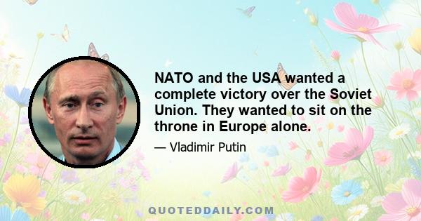 NATO and the USA wanted a complete victory over the Soviet Union. They wanted to sit on the throne in Europe alone.