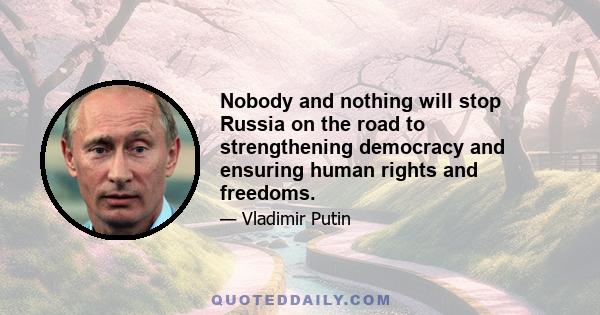 Nobody and nothing will stop Russia on the road to strengthening democracy and ensuring human rights and freedoms.