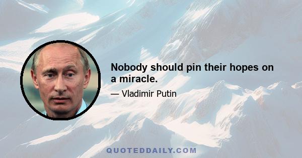 Nobody should pin their hopes on a miracle.