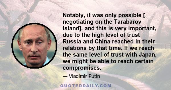 Notably, it was only possible [ negotiating on the Tarabarov Island], and this is very important, due to the high level of trust Russia and China reached in their relations by that time. If we reach the same level of