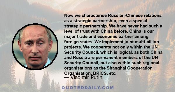 Now we characterise Russian-Chinese relations as a strategic partnership, even a special strategic partnership. We have never had such a level of trust with China before. China is our major trade and economic partner