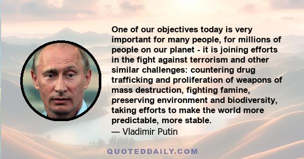 One of our objectives today is very important for many people, for millions of people on our planet - it is joining efforts in the fight against terrorism and other similar challenges: countering drug trafficking and