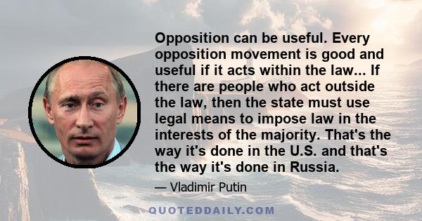 Opposition can be useful. Every opposition movement is good and useful if it acts within the law... If there are people who act outside the law, then the state must use legal means to impose law in the interests of the