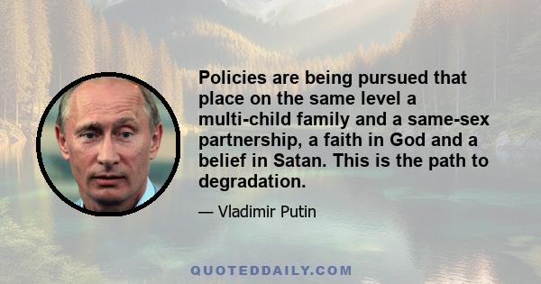 Policies are being pursued that place on the same level a multi-child family and a same-sex partnership, a faith in God and a belief in Satan. This is the path to degradation.