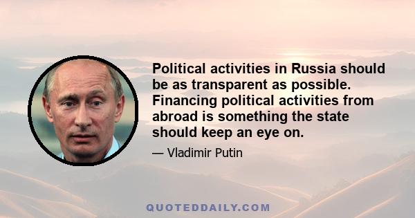 Political activities in Russia should be as transparent as possible. Financing political activities from abroad is something the state should keep an eye on.