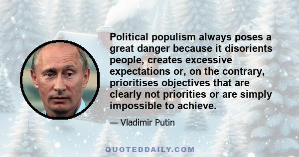 Political populism always poses a great danger because it disorients people, creates excessive expectations or, on the contrary, prioritises objectives that are clearly not priorities or are simply impossible to achieve.