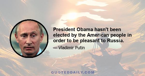 President Obama hasn't been elected by the American people in order to be pleasant to Russia.