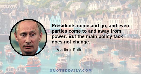 Presidents come and go, and even parties come to and away from power. But the main policy tack does not change.