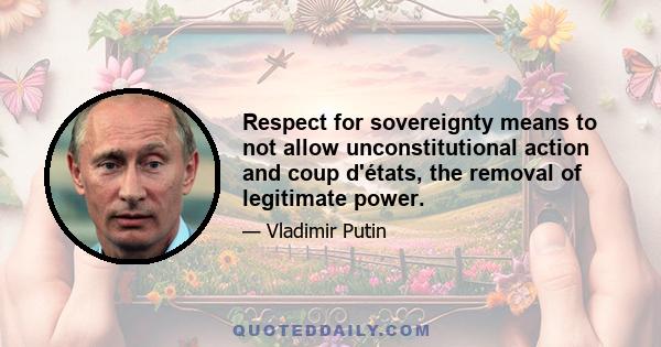 Respect for sovereignty means to not allow unconstitutional action and coup d'états, the removal of legitimate power.