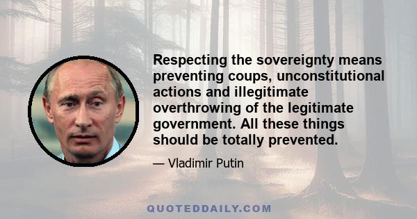 Respecting the sovereignty means preventing coups, unconstitutional actions and illegitimate overthrowing of the legitimate government. All these things should be totally prevented.