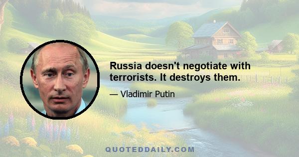 Russia doesn't negotiate with terrorists. It destroys them.