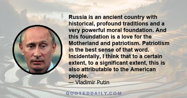 Russia is an ancient country with historical, profound traditions and a very powerful moral foundation. And this foundation is a love for the Motherland and patriotism. Patriotism in the best sense of that word.