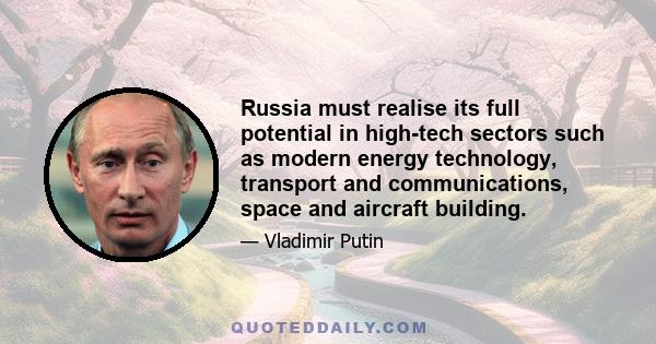 Russia must realise its full potential in high-tech sectors such as modern energy technology, transport and communications, space and aircraft building.