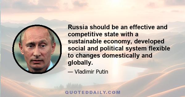 Russia should be an effective and competitive state with a sustainable economy, developed social and political system flexible to changes domestically and globally.