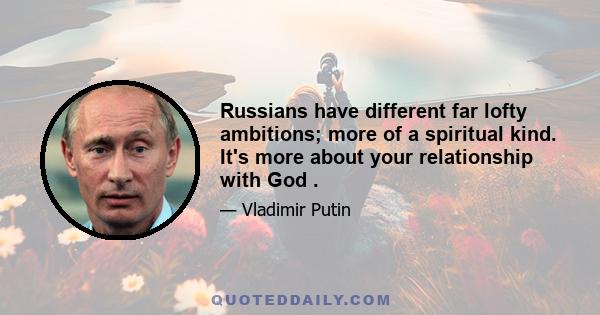 Russians have different far lofty ambitions; more of a spiritual kind. It's more about your relationship with God .