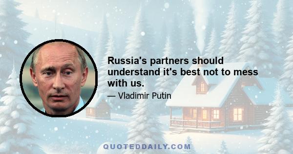 Russia's partners should understand it's best not to mess with us.