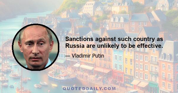 Sanctions against such country as Russia are unlikely to be effective.