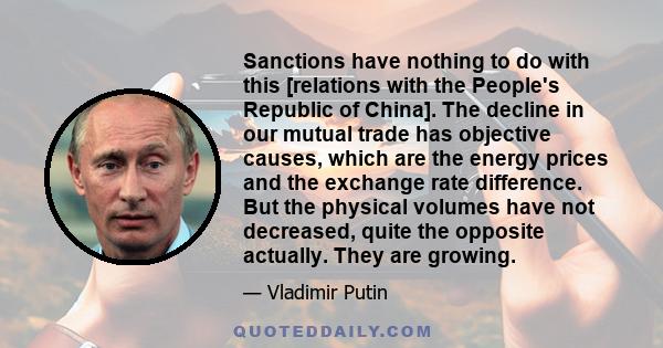 Sanctions have nothing to do with this [relations with the People's Republic of China]. The decline in our mutual trade has objective causes, which are the energy prices and the exchange rate difference. But the