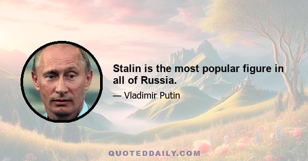 Stalin is the most popular figure in all of Russia.