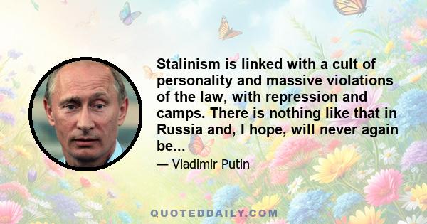 Stalinism is linked with a cult of personality and massive violations of the law, with repression and camps. There is nothing like that in Russia and, I hope, will never again be...