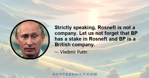 Strictly speaking, Rosneft is not a company. Let us not forget that BP has a stake in Rosneft and BP is a British company.