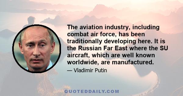 The aviation industry, including combat air force, has been traditionally developing here. It is the Russian Far East where the SU aircraft, which are well known worldwide, are manufactured.